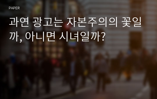 과연 광고는 자본주의의 꽃일까, 아니면 시녀일까?