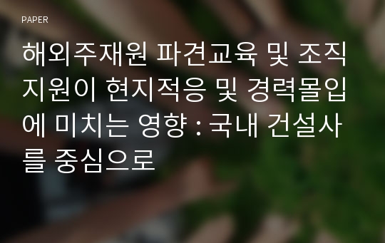 해외주재원 파견교육 및 조직지원이 현지적응 및 경력몰입에 미치는 영향 : 국내 건설사를 중심으로