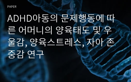 ADHD아동의 문제행동에 따른 어머니의 양육태도 및 우울감, 양육스트레스, 자아 존중감 연구