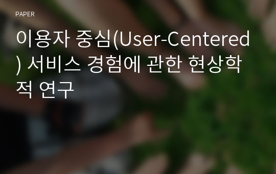 이용자 중심(User-Centered) 서비스 경험에 관한 현상학적 연구