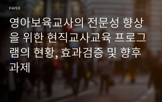 영아보육교사의 전문성 향상을 위한 현직교사교육 프로그램의 현황, 효과검증 및 향후 과제