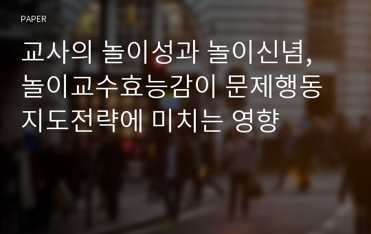 교사의 놀이성과 놀이신념, 놀이교수효능감이 문제행동지도전략에 미치는 영향