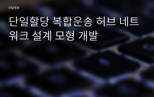 단일할당 복합운송 허브 네트워크 설계 모형 개발