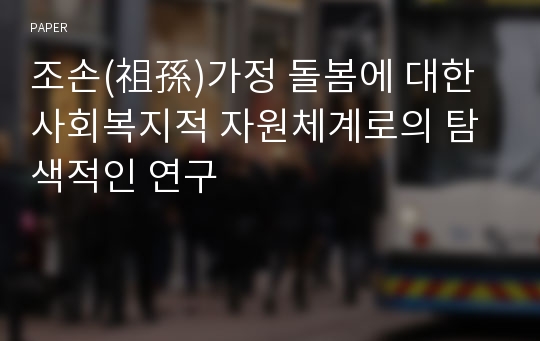 조손(祖孫)가정 돌봄에 대한 사회복지적 자원체계로의 탐색적인 연구