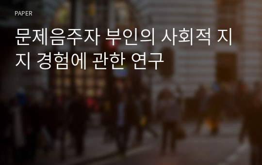 문제음주자 부인의 사회적 지지 경험에 관한 연구