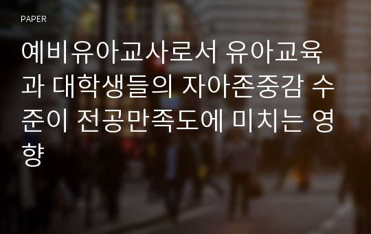 예비유아교사로서 유아교육과 대학생들의 자아존중감 수준이 전공만족도에 미치는 영향