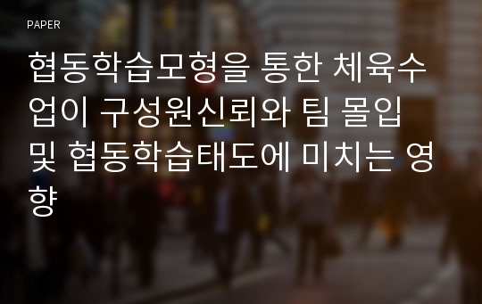 협동학습모형을 통한 체육수업이 구성원신뢰와 팀 몰입 및 협동학습태도에 미치는 영향