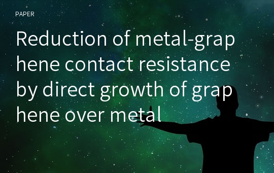 Reduction of metal-graphene contact resistance by direct growth of graphene over metal