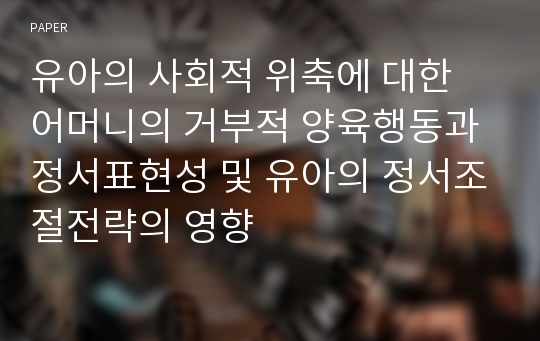 유아의 사회적 위축에 대한 어머니의 거부적 양육행동과 정서표현성 및 유아의 정서조절전략의 영향