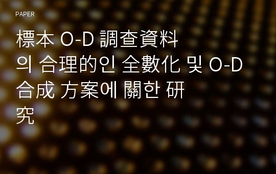 標本 O-D 調&amp;#26597;資料의 合理的인 全數化 및 O-D合成 方案에 關한 &amp;#30740;究