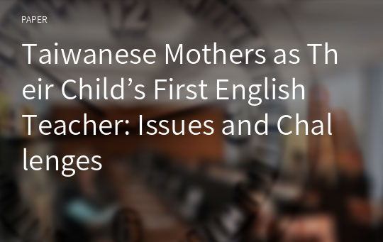 Taiwanese Mothers as Their Child’s First English Teacher: Issues and Challenges