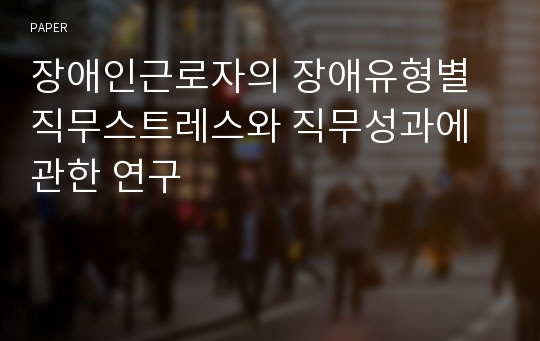 장애인근로자의 장애유형별 직무스트레스와 직무성과에 관한 연구