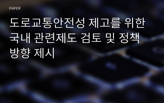 도로교통안전성 제고를 위한 국내 관련제도 검토 및 정책방향 제시