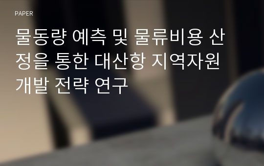 물동량 예측 및 물류비용 산정을 통한 대산항 지역자원 개발 전략 연구