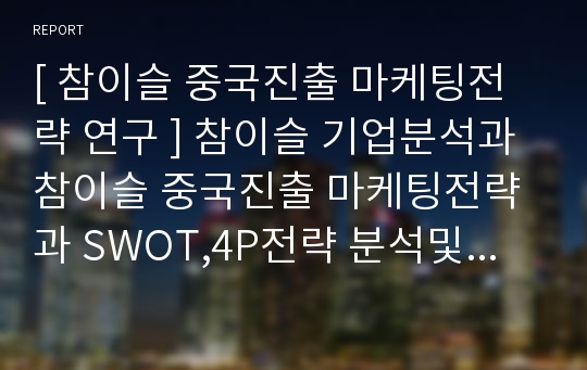 [ 참이슬 중국진출 마케팅전략 연구 ] 참이슬 기업분석과 참이슬 중국진출 마케팅전략과 SWOT,4P전략 분석및 참이슬 중국진출전략의 문제점및 개선방안제안 레포트