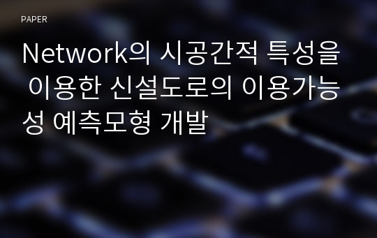 Network의 시공간적 특성을 이용한 신설도로의 이용가능성 예측모형 개발