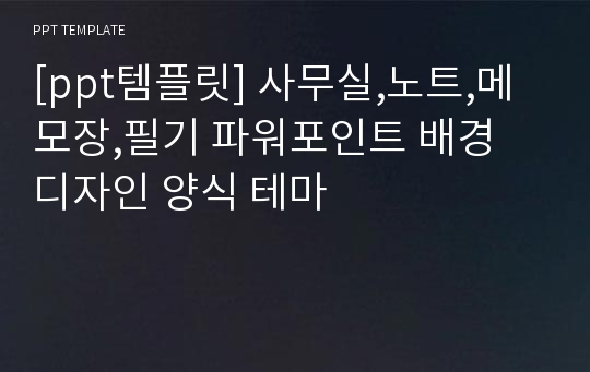 [ppt템플릿] 사무실,노트,메모장,필기 파워포인트 배경 디자인 양식 테마