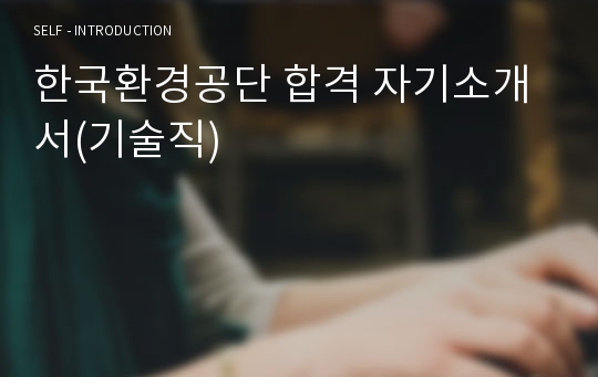 한국환경공단 합격 자기소개서(기술직)