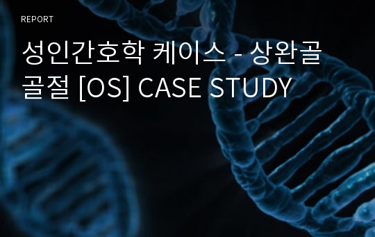 성인간호학 케이스 - 상완골골절 [OS] CASE STUDY