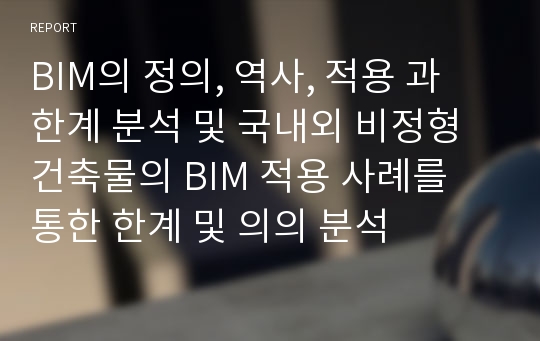 BIM의 정의, 역사, 적용 과 한계 분석 및 국내외 비정형 건축물의 BIM 적용 사례를 통한 한계 및 의의 분석