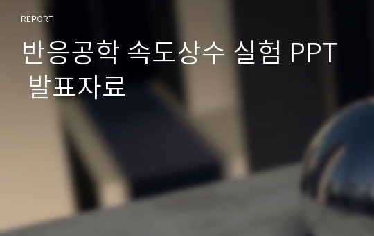 반응공학 속도상수 실험 PPT 발표자료