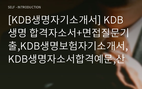 [KDB생명자기소개서] KDB생명 합격자소서+면접질문기출,KDB생명보험자기소개서,KDB생명자소서합격예문,산업은행계열KDB생명합격샘플