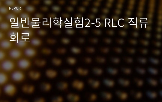 일반물리학실험2-5 RLC 직류회로