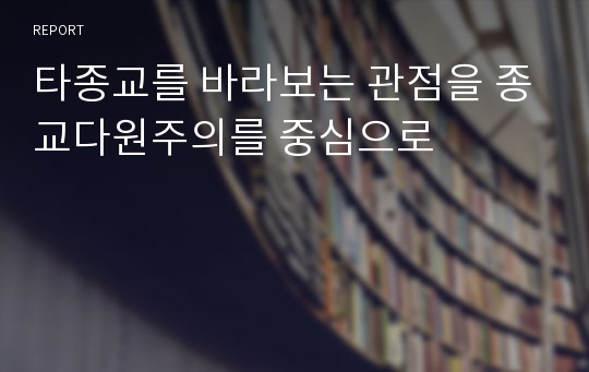 타종교를 바라보는 관점을 종교다원주의를 중심으로