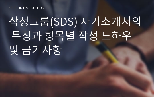 삼성그룹(SDS) 자기소개서의 특징과 항목별 작성 노하우 및 금기사항