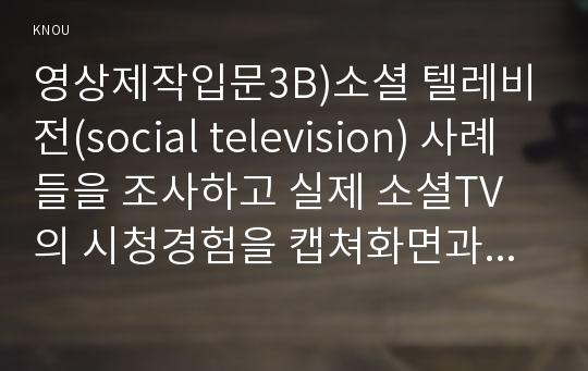 영상제작입문3B)소셜 텔레비전(social television) 사례들을 조사하고 실제 소셜TV의 시청경험을 캡쳐화면과 함께 간략히 서술하시오0k