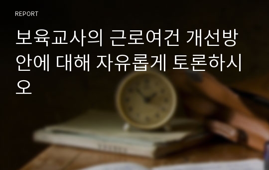 보육교사의 근로여건 개선방안에 대해 자유롭게 토론하시오