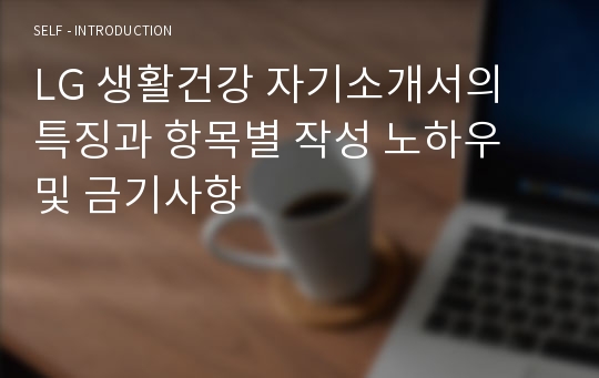 LG 생활건강 자기소개서의 특징과 항목별 작성 노하우 및 금기사항