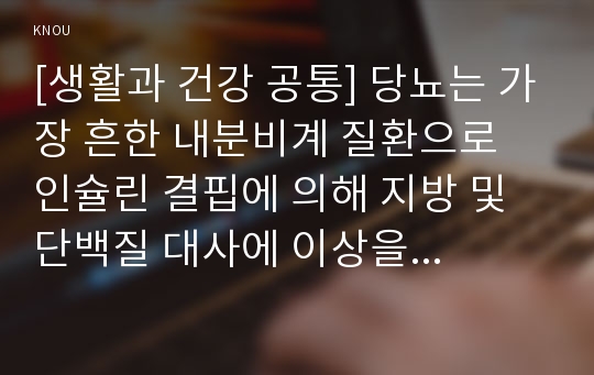 [생활과 건강 공통] 당뇨는 가장 흔한 내분비계 질환으로 인슐린 결핍에 의해 지방 및 단백질 대사에 이상을 동반하며 혈당상승을 특징으로 하는 당질 대사 장애입니다. 1) 당뇨의 합병증을 급성과 만성으로 구분하여 정리하시오. 2) 제2형 당뇨병 환자를 위한 식이요법과 운동요법을 중심으로 교육 자료를 구성해보시오.