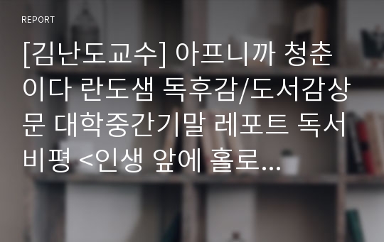 [김난도교수] 아프니까 청춘이다 란도샘 독후감/도서감상문 대학중간기말 레포트 독서비평 &lt;인생 앞에 홀로 선 젊은 그대에게&gt;