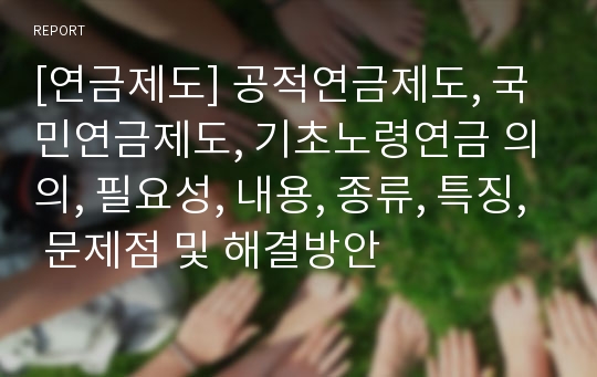 [연금제도] 공적연금제도, 국민연금제도, 기초노령연금 의의, 필요성, 내용, 종류, 특징, 문제점 및 해결방안