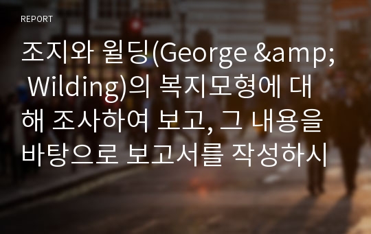 조지와 윌딩(George &amp; Wilding)의 복지모형에 대해 조사하여 보고, 그 내용을 바탕으로 보고서를 작성하시오