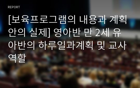 [보육프로그램의 내용과 계획안의 실제] 영아반 만 2세 유아반의 하루일과계획 및 교사역할