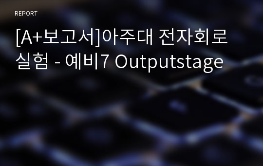 [A+보고서]아주대 전자회로 실험 - 예비7 Outputstage