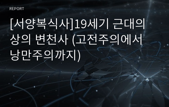 [서양복식사]19세기 근대의상의 변천사 (고전주의에서 낭만주의까지)