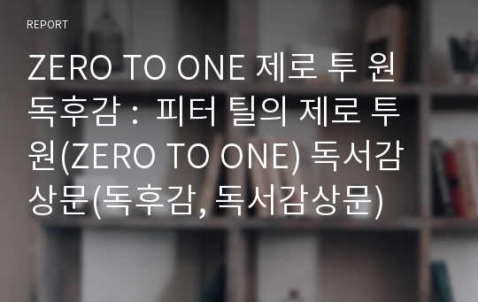 ZERO TO ONE 제로 투 원 독후감 :  피터 틸의 제로 투 원(ZERO TO ONE) 독서감상문(독후감, 독서감상문)