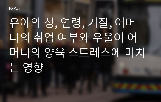 유아의 성, 연령, 기질, 어머니의 취업 여부와 우울이 어머니의 양육 스트레스에 미치는 영향