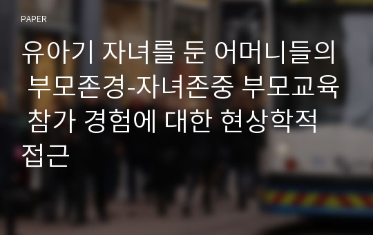 유아기 자녀를 둔 어머니들의 부모존경-자녀존중 부모교육 참가 경험에 대한 현상학적 접근