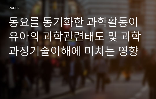 동요를 동기화한 과학활동이 유아의 과학관련태도 및 과학과정기술이해에 미치는 영향