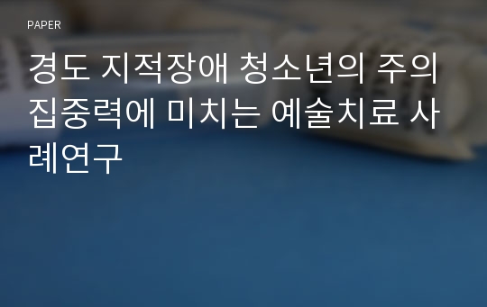 경도 지적장애 청소년의 주의집중력에 미치는 예술치료 사례연구