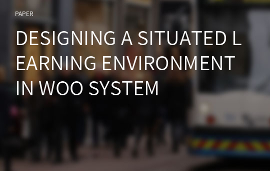 DESIGNING A SITUATED LEARNING ENVIRONMENT IN WOO SYSTEM
