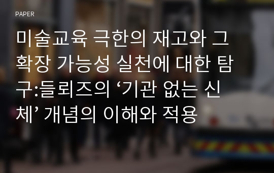 미술교육 극한의 재고와 그 확장 가능성 실천에 대한 탐구:들뢰즈의 ‘기관 없는 신체’ 개념의 이해와 적용