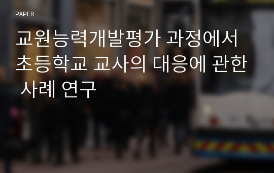 교원능력개발평가 과정에서 초등학교 교사의 대응에 관한 사례 연구