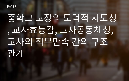 중학교 교장의 도덕적 지도성, 교사효능감, 교사공동체성, 교사의 직무만족 간의 구조 관계