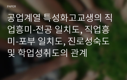 공업계열 특성화고교생의 직업흥미-전공 일치도, 직업흥미-포부 일치도, 진로성숙도 및 학업성취도의 관계