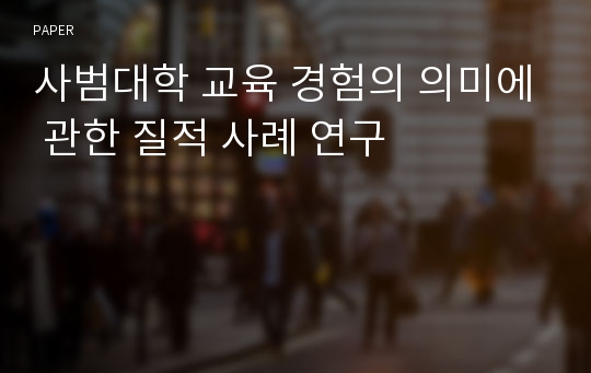 사범대학 교육 경험의 의미에 관한 질적 사례 연구 